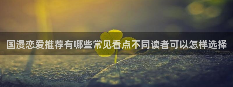 漫画岛最新地址入口：国漫恋爱推荐有哪些常见看点不同读者可以怎样选择