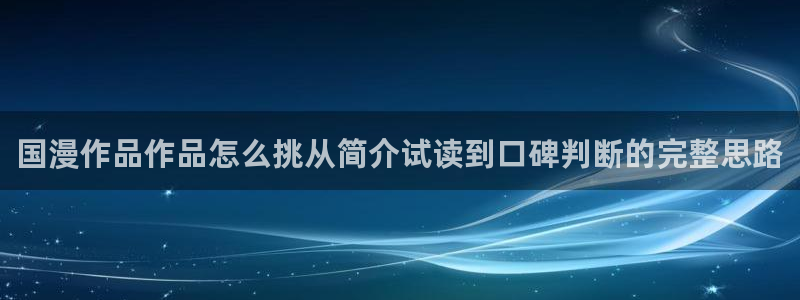 漫画岛漫画分类推荐：国漫作品作品怎么挑从简介试读到口碑判断的完整思路