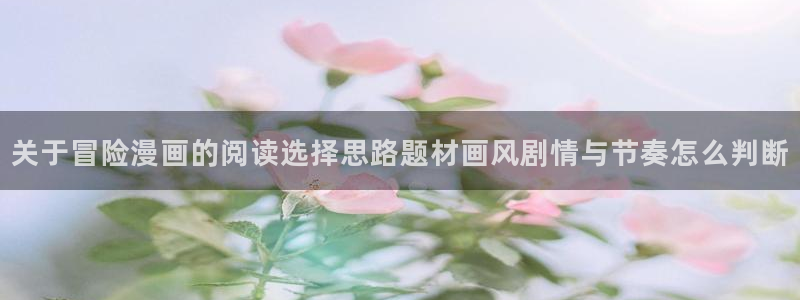漫画岛漫画资讯网：关于冒险漫画的阅读选择思路题材画风剧情与节奏怎么判断