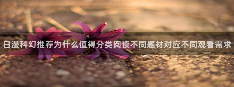 漫画岛精选漫画:日漫科幻推荐为什么值得分类阅读不同题材对应不同观看需求