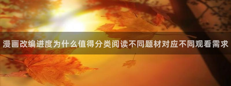 漫画岛漫画内容导航：漫画改编进度为什么值得分类阅读不同题材对应不同观看需求