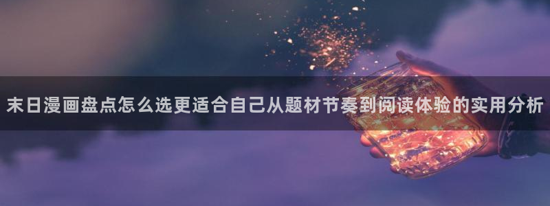 漫画岛漫画分类导航：末日漫画盘点怎么选更适合自己从题材节奏到阅读体验的实用分析
