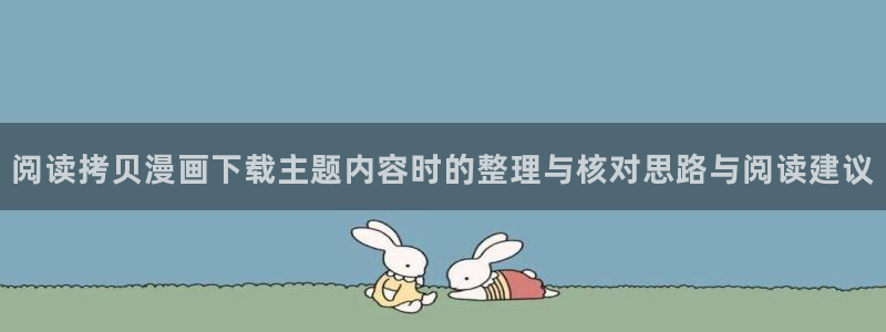 漫画岛最新章节:阅读拷贝漫画下载主题内容时的整理与核对思路与阅读建议