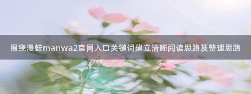 漫画岛漫画内容导航：围绕漫蛙manwa2官网入口关键词建立清晰阅读思路及整理思路