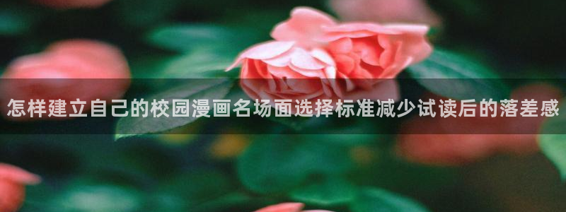 漫画岛漫画阅读:怎样建立自己的校园漫画名场面选择标准减少试读后的落差感