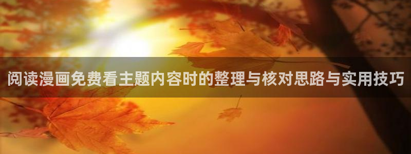 漫画岛热门漫画大全:阅读漫画免费看主题内容时的整理与核对思路与实用技巧