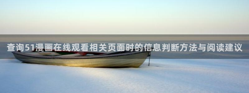 漫画岛热门资讯：查询51漫画在线观看相关页面时的信息判断方法与阅读建议