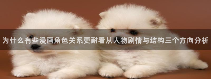 漫画岛漫画页面：为什么有些漫画角色关系更耐看从人物剧情与结构三个方向分析