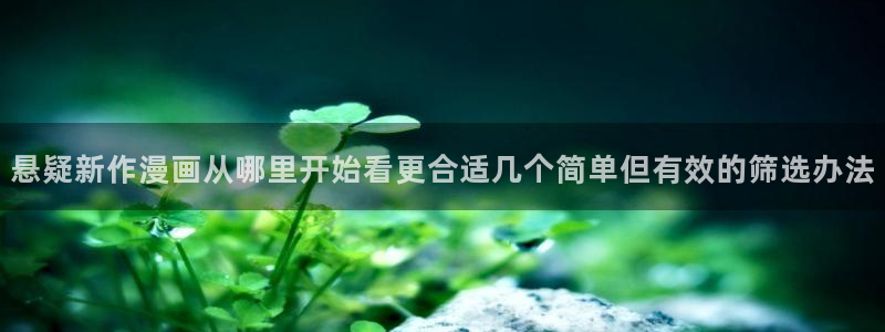 漫画岛热门作品:悬疑新作漫画从哪里开始看更合适几个简单但有效的筛选办法