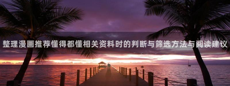漫画岛今日漫画更新:整理漫画推荐懂得都懂相关资料时的判断与筛选方法与阅读建议