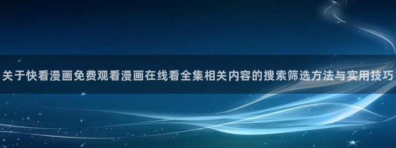 漫画岛热门榜单:关于快看漫画免费观看漫画在线看全集相关内容的搜索筛选方法与实用技巧