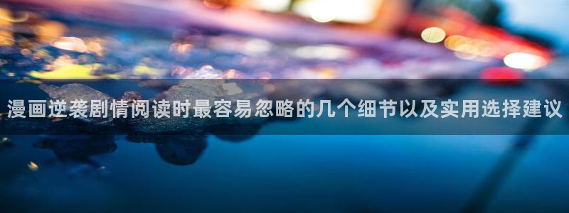 漫画岛推荐榜:漫画逆袭剧情阅读时最容易忽略的几个细节以及实用选择建议