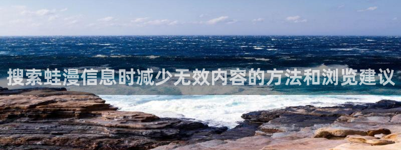 漫画岛在线漫画:搜索蛙漫信息时减少无效内容的方法和浏览建议