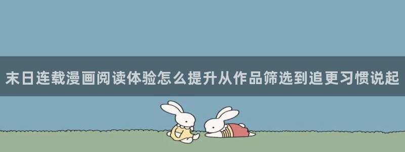 漫画岛漫画分类：末日连载漫画阅读体验怎么提升从作品筛选到追更习惯说起